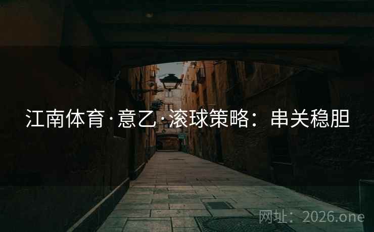 江南体育·意乙·滚球策略：串关稳胆  第2张