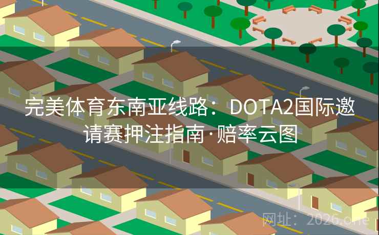 完美体育东南亚线路:DOTA2国际邀请赛押注指南·赔率云图 第1张 完美体育东南亚线路:DOTA2国际邀请赛押注指南·赔率云图 第1张