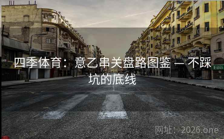 四季体育:意乙串关盘路图鉴 — 不踩坑的底线 第2张 四季体育:意乙串关盘路图鉴 — 不踩坑的底线 第2张