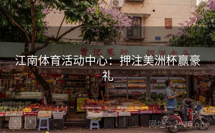 江南体育活动中心：押注美洲杯赢豪礼