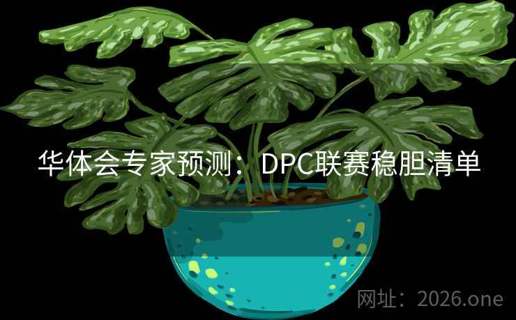 华体会专家预测：DPC联赛稳胆清单